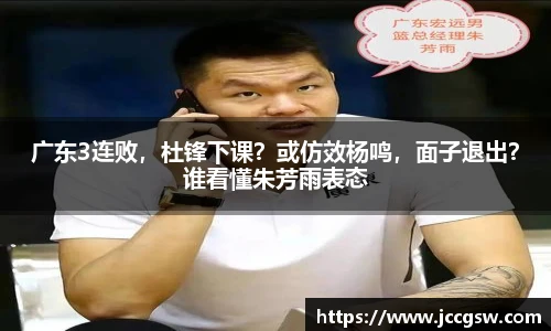广东3连败，杜锋下课？或仿效杨鸣，面子退出？谁看懂朱芳雨表态